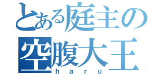 とある庭主の空腹大王（ｈａｒｕ）