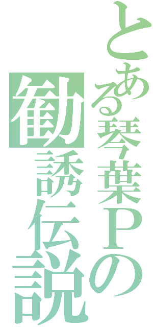 とある琴葉Ｐの勧誘伝説（）