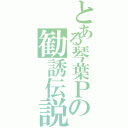 とある琴葉Ｐの勧誘伝説（）