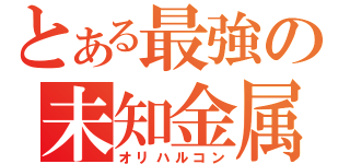 とある最強の未知金属（オリハルコン）