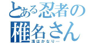 とある忍者の椎名さん（浅はかなり…）