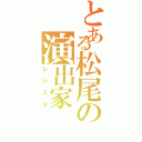 とある松尾の演出家（レジスタ）