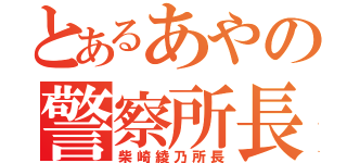 とあるあやの警察所長（柴崎綾乃所長）