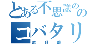 とある不思議の国のコバタリアン（豚野郎）