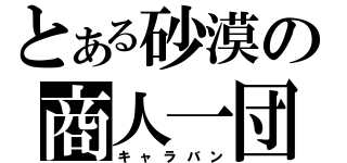 とある砂漠の商人一団（キャラバン）