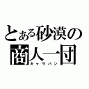 とある砂漠の商人一団（キャラバン）