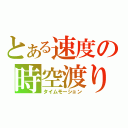 とある速度の時空渡り（タイムモーション）