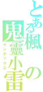 とある楓の鬼靈小雷（インデックス）