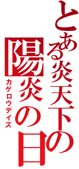 とある炎天下の陽炎の日々（カゲロウデイズ）