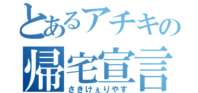 とあるアチキの帰宅宣言（さきけぇりやす）