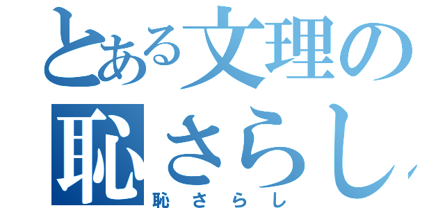 とある文理の恥さらし（恥さらし）