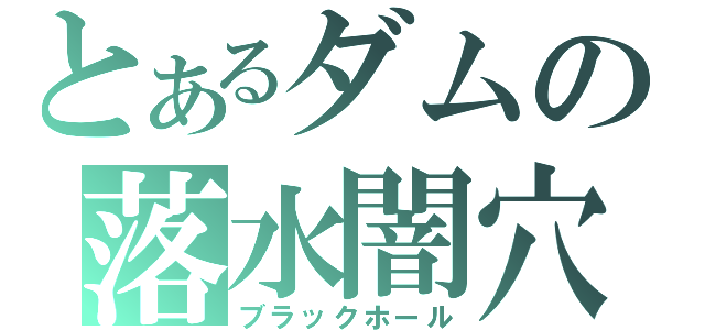 とあるダムの落水闇穴（ブラックホール）