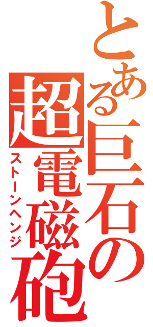 とある巨石の超電磁砲（ストーンヘンジ）