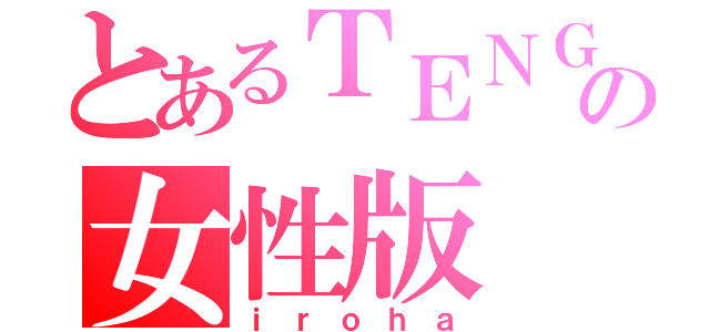 とあるＴＥＮＧＡの女性版（ｉｒｏｈａ）