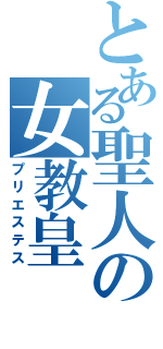 とある聖人の女教皇（プリエステス）