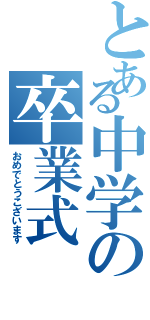 とある中学の卒業式（おめでとうこざいます）