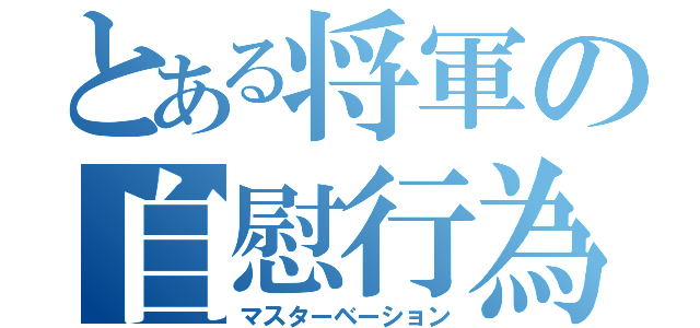 とある将軍の自慰行為（マスターベーション）