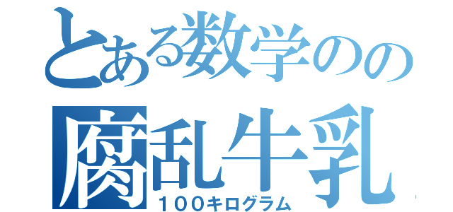 とある数学のの腐乱牛乳（１００キログラム）