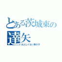 とある茨城東の達矢（大人しくない男の子）