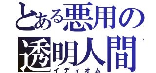 とある悪用の透明人間（イディオム）