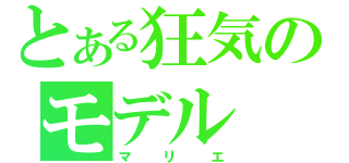 とある狂気のモデル（マリエ）