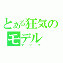 とある狂気のモデル（マリエ）