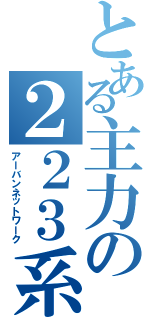 とある主力の２２３系（アーバンネットワーク）