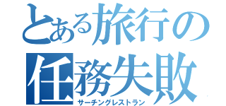 とある旅行の任務失敗（サーチングレストラン）