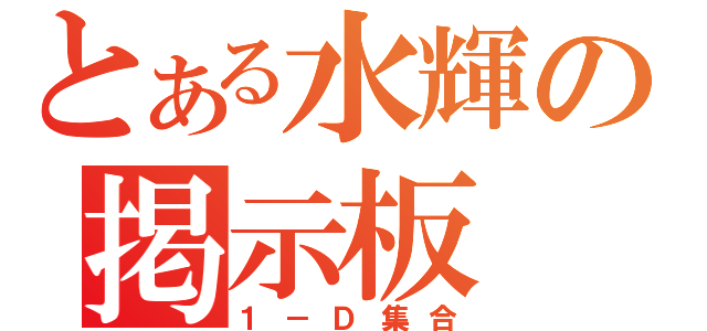 とある水輝の掲示板（１－Ｄ集合）