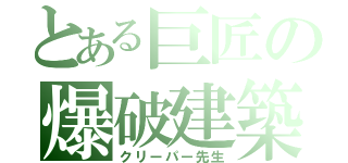 とある巨匠の爆破建築（クリーパー先生）