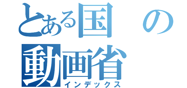 とある国の動画省（インデックス）