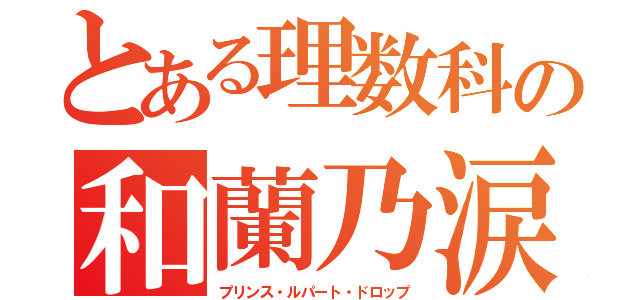 とある理数科の和蘭乃涙（プリンス・ルパート・ドロップ）