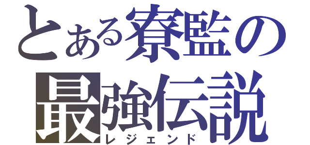 とある寮監の最強伝説（レジェンド）