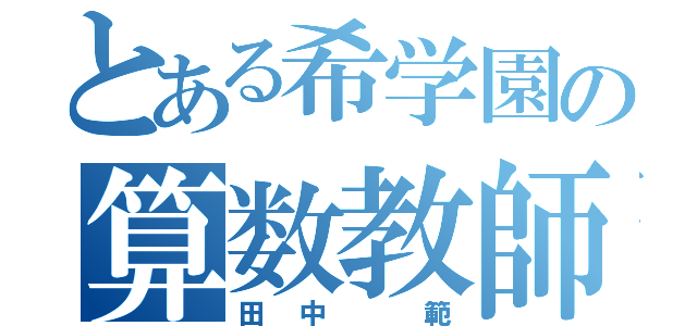 とある希学園の算数教師（田中 範）