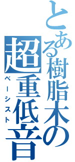 とある樹脂木の超重低音（ベーシスト）