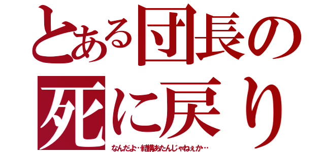 とある団長の死に戻り（なんだよ…結構あたんじゃねぇか…）