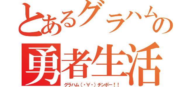 とあるグラハムの勇者生活（グラハム（・∀・）チンポー！！）