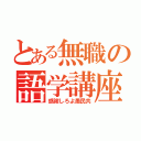 とある無職の語学講座（感謝しろよ愚民共）