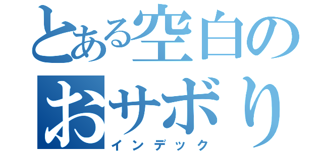 とある空白のおサボり（インデック）