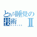 とある睡覺の技術Ⅱ（インデックス）