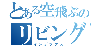 とある空飛ぶのリビング（インデックス）