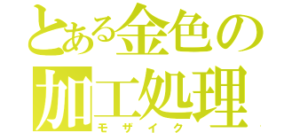 とある金色の加工処理（モザイク）