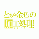 とある金色の加工処理（モザイク）