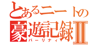 とあるニートの豪遊記録Ⅱ（パーリナィ）