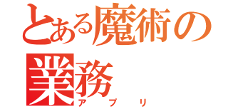 とある魔術の業務（アプリ）