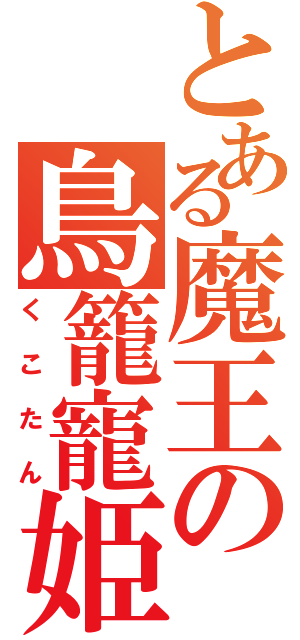 とある魔王の鳥籠寵姫（くこたん）