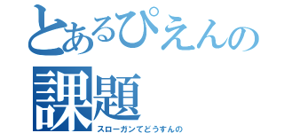 とあるぴえんの課題（スローガンてどうすんの）