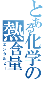 とある化学の熱含量（エンタルピー）