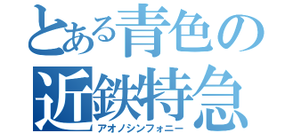 とある青色の近鉄特急（アオノシンフォニー）