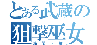 とある武蔵の狙撃巫女（浅間・智）